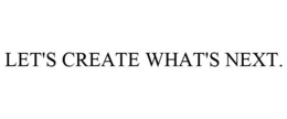LET'S CREATE WHAT'S NEXT. trademark