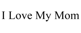 I LOVE MY MOM trademark