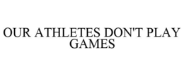 OUR ATHLETES DON'T PLAY GAMES trademark