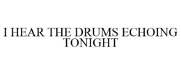 I HEAR THE DRUMS ECHOING TONIGHT trademark