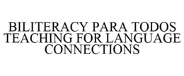 BILITERACY PARA TODOS TEACHING FOR LANGUAGE CONNECTIONS trademark