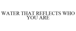 WATER THAT REFLECTS WHO YOU ARE trademark