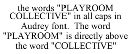 THE WORDS "PLAYROOM COLLECTIVE" IN ALL CAPS IN AUDREY FONT. THE WORD "PLAYROOM" IS DIRECTLY ABOVE THE WORD "COLLECTIVE" trademark