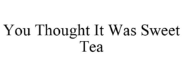 YOU THOUGHT IT WAS SWEET TEA trademark