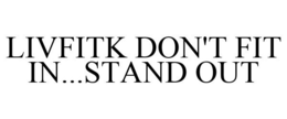 LIVFITK DON'T FIT IN...STAND OUT trademark