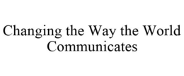 CHANGING THE WAY THE WORLD COMMUNICATES trademark