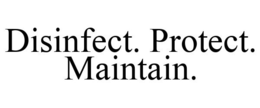 DISINFECT. PROTECT. MAINTAIN. trademark