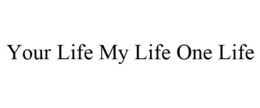 YOUR LIFE MY LIFE ONE LIFE trademark