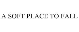 A SOFT PLACE TO FALL trademark