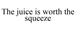THE JUICE IS WORTH THE SQUEEZE trademark