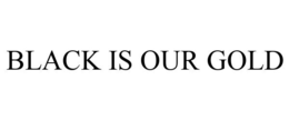 BLACK IS OUR GOLD trademark