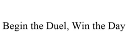 BEGIN THE DUEL, WIN THE DAY trademark