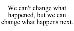 WE CAN'T CHANGE WHAT HAPPENED, BUT WE CAN CHANGE WHAT HAPPENS NEXT. trademark