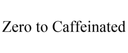 ZERO TO CAFFEINATED trademark