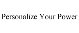 PERSONALIZE YOUR POWER trademark