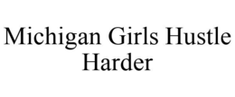 MICHIGAN GIRLS HUSTLE HARDER trademark
