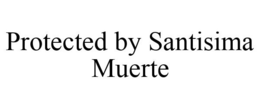PROTECTED BY SANTISIMA MUERTE trademark
