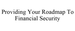PROVIDING YOUR ROADMAP TO FINANCIAL SECURITY trademark
