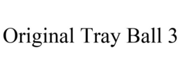 ORIGINAL TRAY BALL 3 trademark
