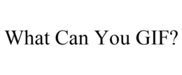 WHAT CAN YOU GIF? trademark