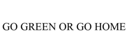 GO GREEN OR GO HOME trademark