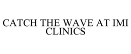 CATCH THE WAVE AT IMI CLINICS trademark
