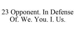 23 OPPONENT. IN DEFENSE OF. WE. YOU. I. US. trademark