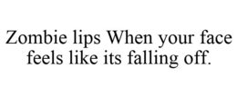 ZOMBIE LIPS WHEN YOUR FACE FEELS LIKE ITS FALLING OFF. trademark