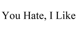 YOU HATE, I LIKE trademark