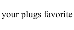 YOUR PLUGS FAVORITE trademark
