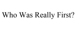 WHO WAS REALLY FIRST? trademark