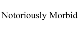NOTORIOUSLY MORBID trademark