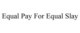 EQUAL PAY FOR EQUAL SLAY trademark