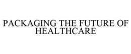 PACKAGING THE FUTURE OF HEALTHCARE trademark