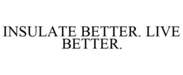 INSULATE BETTER. LIVE BETTER. trademark