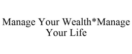 MANAGE YOUR WEALTH*MANAGE YOUR LIFE trademark