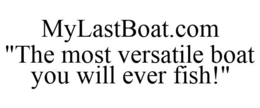 MYLASTBOAT.COM "THE MOST VERSATILE BOAT YOU WILL EVER FISH!" trademark
