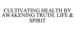 CULTIVATING HEALTH BY AWAKENING TRUTH, LIFE & SPIRIT trademark