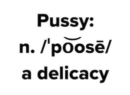 PUSSY: N. /'POOSE/ A DELICACY trademark