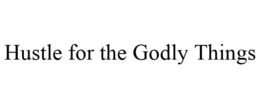 HUSTLE FOR THE GODLY THINGS trademark