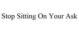 STOP SITTING ON YOUR ASK trademark