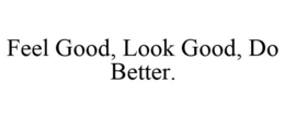 FEEL GOOD, LOOK GOOD, DO BETTER. trademark