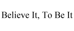 BELIEVE IT, TO BE IT trademark