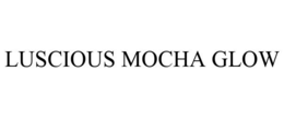 LUSCIOUS MOCHA GLOW trademark