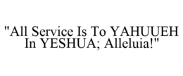 "ALL SERVICE IS TO YAHUUEH IN YESHUA; ALLELUIA!" trademark