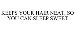 KEEPS YOUR HAIR NEAT, SO YOU CAN SLEEP SWEET trademark