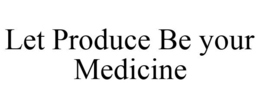 LET PRODUCE BE YOUR MEDICINE trademark