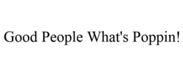GOOD PEOPLE WHAT'S POPPIN! trademark