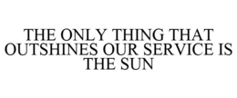 THE ONLY THING THAT OUTSHINES OUR SERVICE IS THE SUN trademark