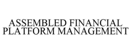 ASSEMBLED FINANCIAL PLATFORM MANAGEMENT trademark
